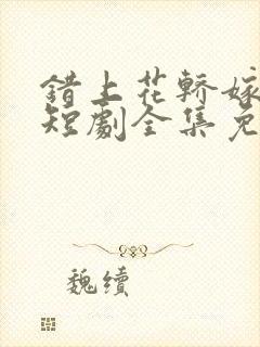 错上花轿嫁王爷短剧全集免费