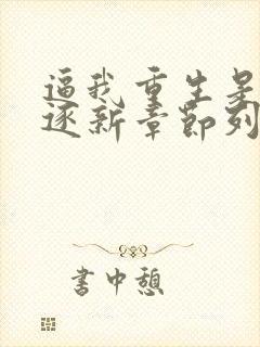 逼我重生是吧程逐新章节列表
