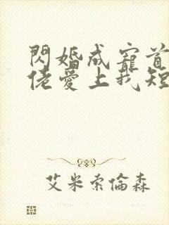 闪婚成宠首富大佬爱上我短剧女主是谁