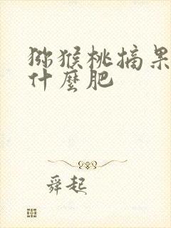 猕猴桃摘果后施什么肥
