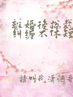 离婚后总裁前夫纠缠不休短剧免费观看