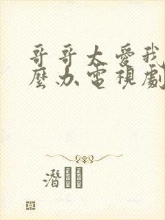哥哥太爱我了怎么办电视剧免费观看完整版