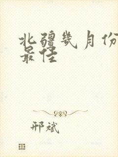 北疆几月份游玩最佳