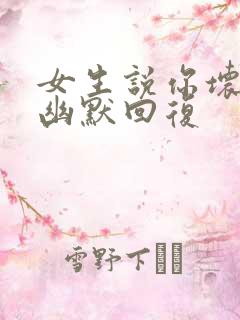 女生说你坏怎么幽默回复
