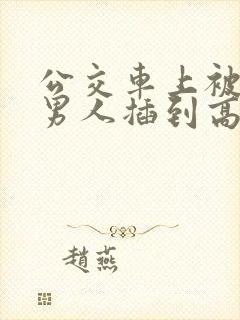 公交车上被很多男人插到高潮