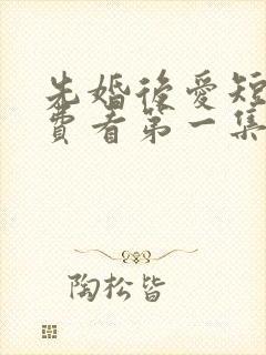 先婚后爱短剧免费看第一集