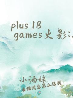 plus 18 games火影:忍界大战