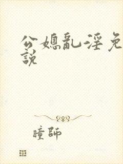 公媳乱淫免费小说