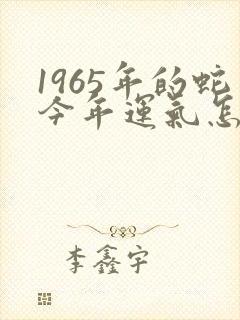 1965年的蛇今年运气怎么样