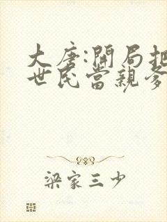 大唐:开局把李世民当亲爹小说
