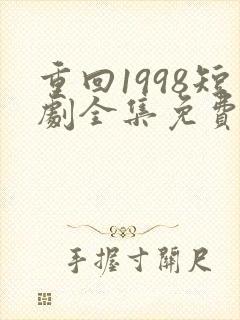 重回1998短剧全集免费播放