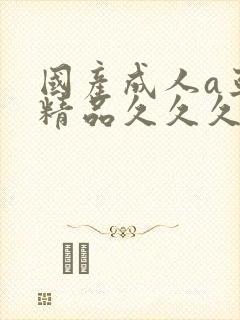 国产成人a亚洲精品久久久