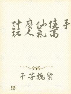 什么仙侠手游好玩人气高