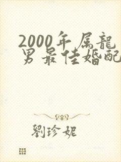 2000年属龙男最佳婚配属相