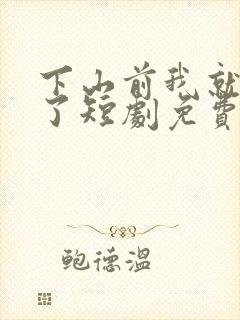 下山前我就无敌了短剧免费观看