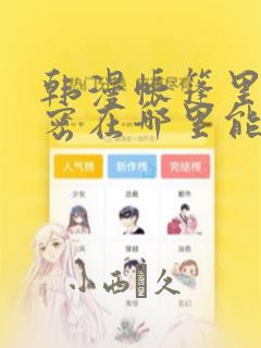 韩漫帐篷里的秘密在哪里能看：结局+番外