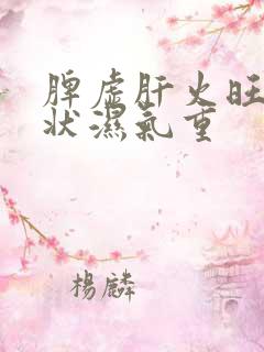 脾虚肝火旺的症状湿气重