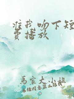 准我吻下短剧免费播放
