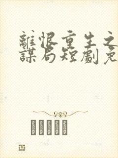 离恨重生之倾世谋局短剧免费观看