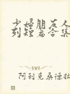 少妇朋友人妻系列短篇合集h