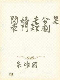 闪婚老公是超级豪门短剧
