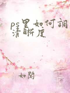 ps里如何调整清晰度