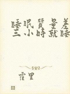 睡眠质量差睡两三小时就睡不着了