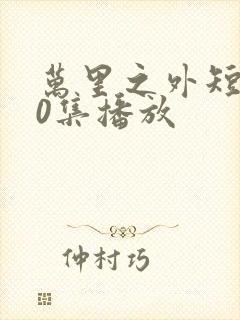 万里之外短剧70集播放