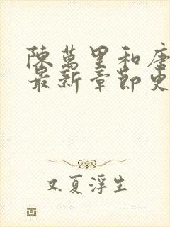 陈万里和唐嫣然最新章节更新列表