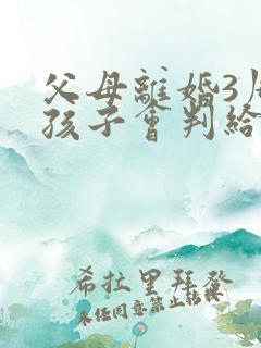 父母离婚3周岁孩子会判给谁