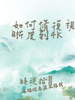 如何修复视频清晰度到4k