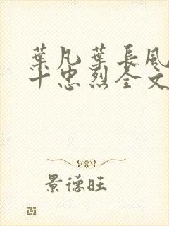 叶凡叶长风一门十忠烈全文在线阅读