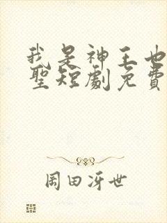 我是神王也是医圣短剧免费观看