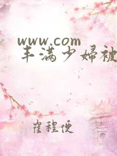 www.com丰满少妇被猛烈进入