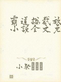 霸道总裁放肆爱小说全文免费阅读
