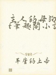 主人的母狗txt笔趣阁小说