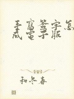 手写签字怎么弄成电子版