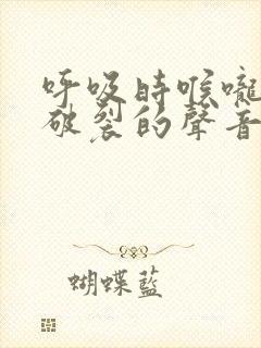 呼吸时喉咙泡泡破裂的声音