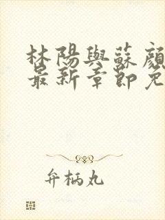 林阳与苏颜小说最新章节免费阅读
