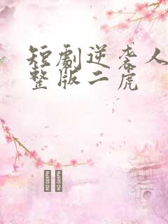 短剧逆袭人生完整版二虎