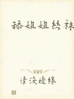 舔姐姐丝袜脚
