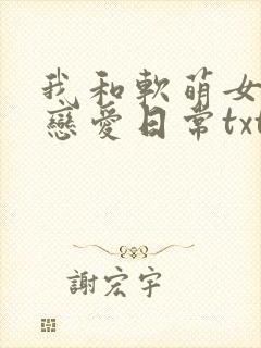我和软萌女友的恋爱日常txt全本下载
