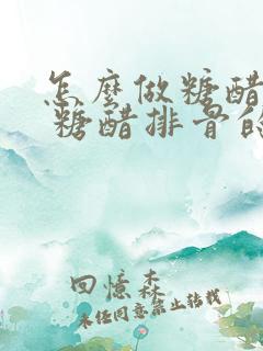 怎么做糖醋排骨 糖醋排骨的做法