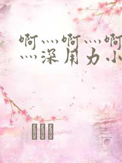 啊灬啊灬啊灬快灬深用力小熊