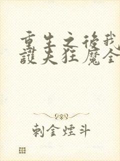 重生之后我成了护夫狂魔全文