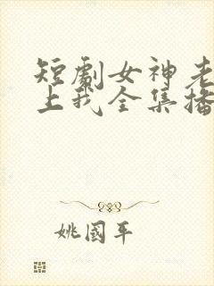 短剧女神老婆赖上我全集播放