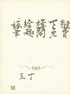 嫁给楼下糙汉后笔趣阁免费阅读全文
