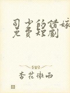 司少的错嫁新娘免费短剧