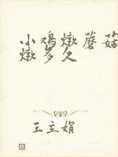 小鸡炖蘑菇需要炖多久