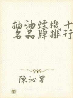 抽油烟机十大排名品牌排行榜